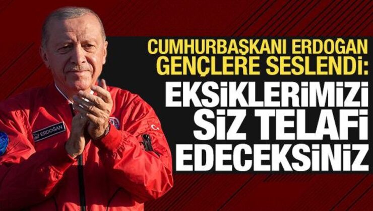 Cumhurbaşkanı Erdoğan gençlere seslendi: Eksiklerimizi siz telafi edeceksiniz